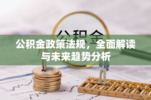 桐城公积金政策法规，全面解读与未来趋势分析