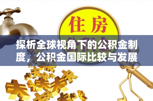 桐城探析全球视角下的公积金制度，公积金国际比较与发展趋势