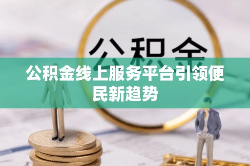 桐城公积金线上服务平台引领便民新趋势