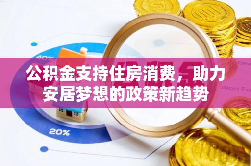 桐城公积金支持住房消费，助力安居梦想的政策新趋势