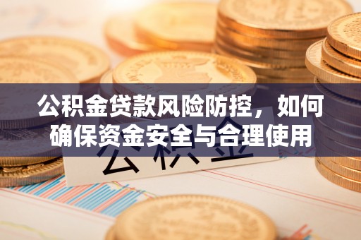 桐城公积金贷款风险防控，如何确保资金安全与合理使用