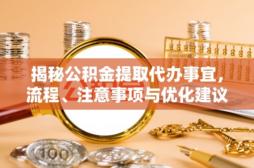桐城揭秘公积金提取代办事宜，流程、注意事项与优化建议