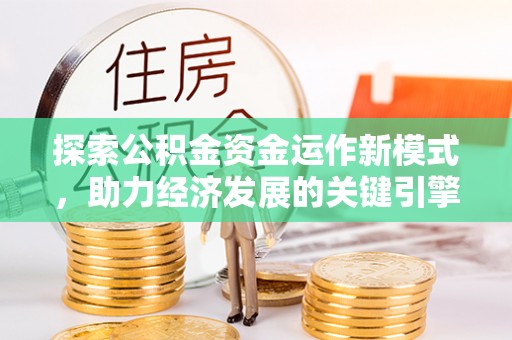 桐城探索公积金资金运作新模式，助力经济发展的关键引擎