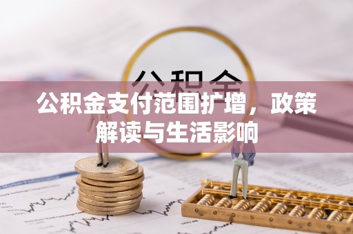 桐城公积金支付范围扩增，政策解读与生活影响