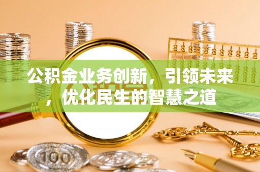 桐城公积金业务创新，引领未来，优化民生的智慧之道