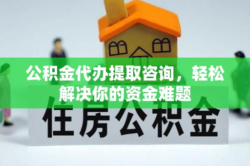 桐城公积金代办提取咨询，轻松解决你的资金难题