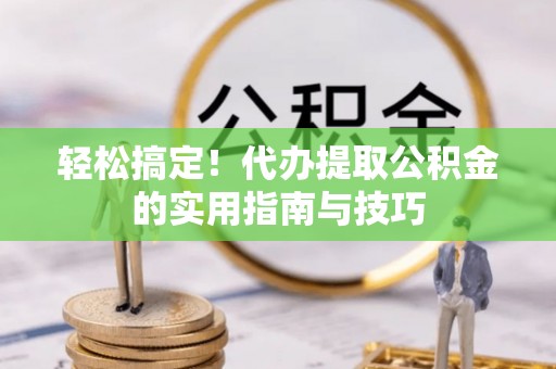 桐城轻松搞定！代办提取公积金的实用指南与技巧