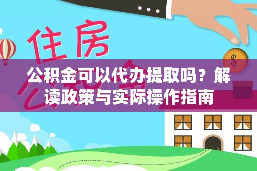 桐城公积金可以代办提取吗？解读政策与实际操作指南
