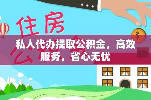 桐城私人代办提取公积金，高效服务，省心无忧