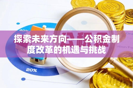 桐城探索未来方向——公积金制度改革的机遇与挑战