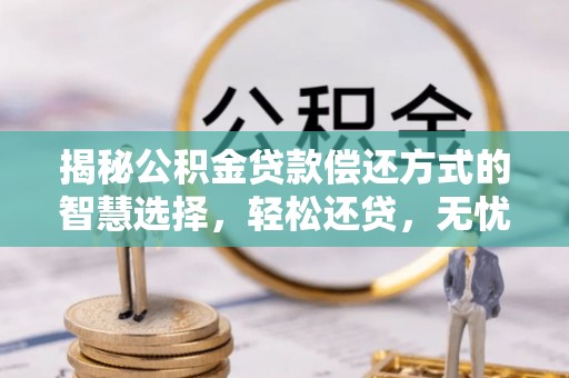 桐城揭秘公积金贷款偿还方式的智慧选择，轻松还贷，无忧未来