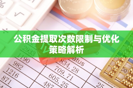 桐城公积金提取次数限制与优化策略解析