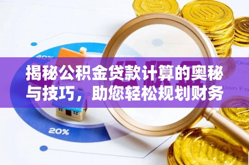桐城揭秘公积金贷款计算的奥秘与技巧，助您轻松规划财务未来