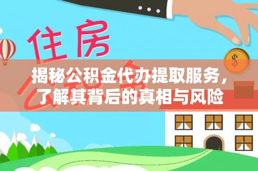 桐城揭秘公积金代办提取服务，了解其背后的真相与风险