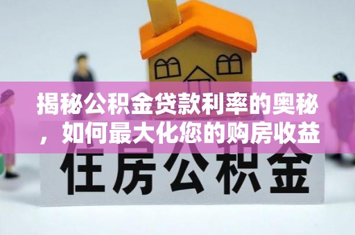 桐城揭秘公积金贷款利率的奥秘，如何最大化您的购房收益