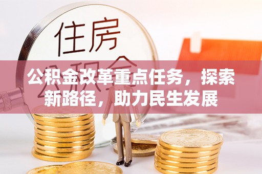 桐城公积金改革重点任务，探索新路径，助力民生发展