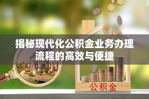 桐城揭秘现代化公积金业务办理流程的高效与便捷