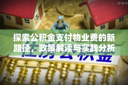 桐城探索公积金支付物业费的新路径，政策解读与实践分析