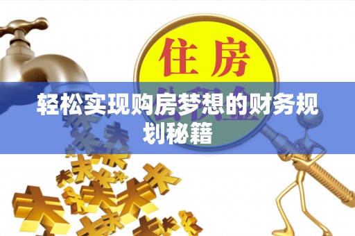 桐城轻松实现购房梦想的财务规划秘籍
