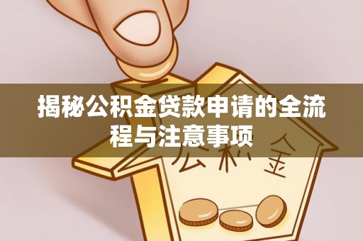 桐城揭秘公积金贷款申请的全流程与注意事项