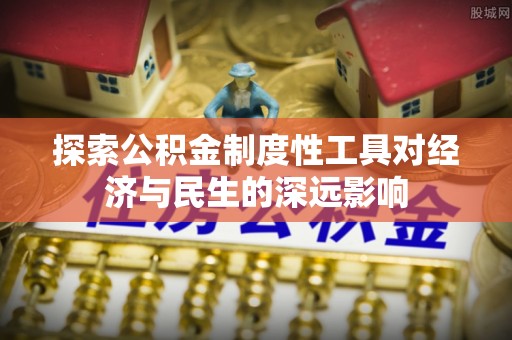 桐城探索公积金制度性工具对经济与民生的深远影响