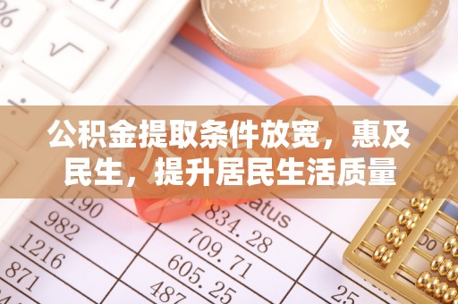 桐城公积金提取条件放宽，惠及民生，提升居民生活质量