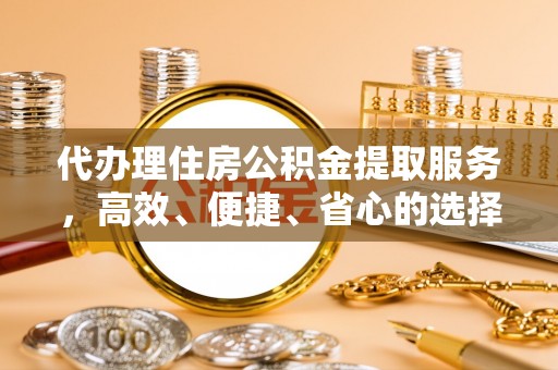 桐城代办理住房公积金提取服务，高效、便捷、省心的选择