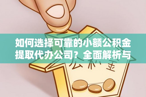 桐城如何选择可靠的小额公积金提取代办公司？全面解析与实用指南