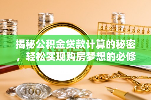 桐城揭秘公积金贷款计算的秘密，轻松实现购房梦想的必修课