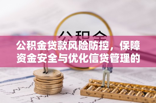 桐城公积金贷款风险防控，保障资金安全与优化信贷管理的关键策略