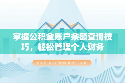 桐城掌握公积金账户余额查询技巧，轻松管理个人财务