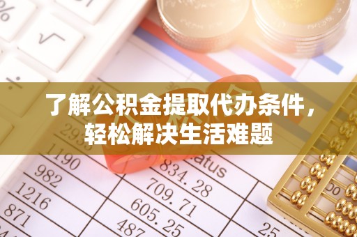 桐城了解公积金提取代办条件，轻松解决生活难题