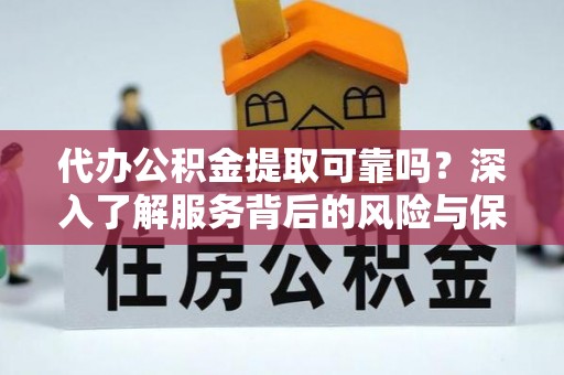桐城代办公积金提取可靠吗？深入了解服务背后的风险与保障