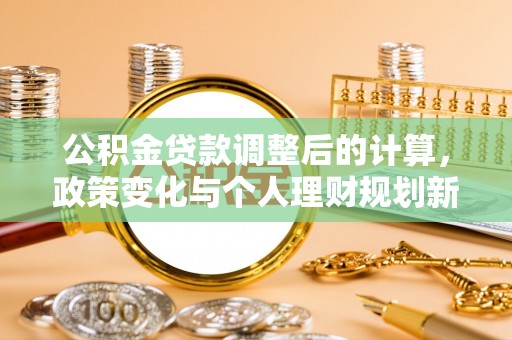 桐城公积金贷款调整后的计算，政策变化与个人理财规划新方向