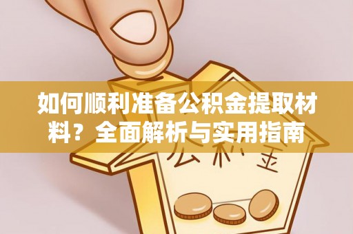 桐城如何顺利准备公积金提取材料？全面解析与实用指南