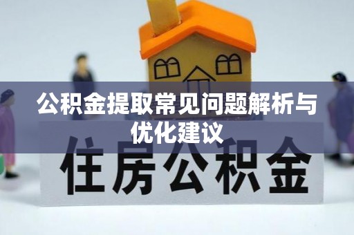 桐城公积金提取常见问题解析与优化建议