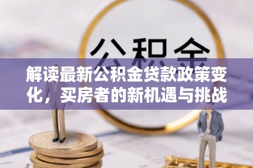 桐城解读最新公积金贷款政策变化，买房者的新机遇与挑战