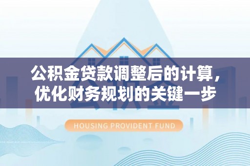 桐城公积金贷款调整后的计算，优化财务规划的关键一步