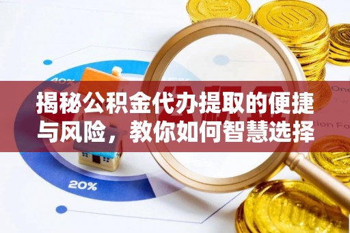 桐城揭秘公积金代办提取的便捷与风险，教你如何智慧选择