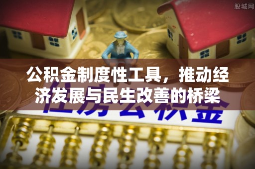 桐城公积金制度性工具，推动经济发展与民生改善的桥梁