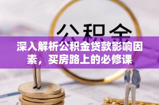 桐城深入解析公积金贷款影响因素，买房路上的必修课