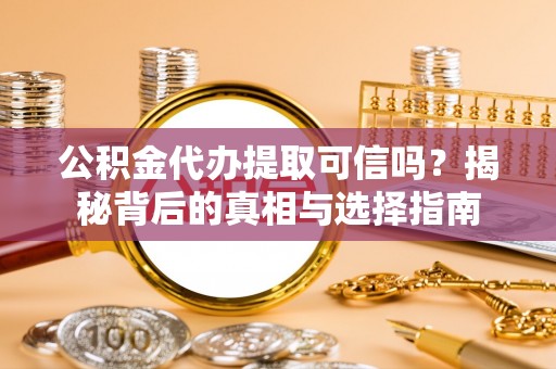 桐城公积金代办提取可信吗？揭秘背后的真相与选择指南