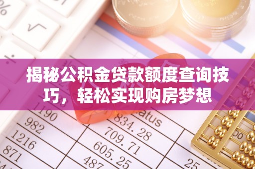 桐城揭秘公积金贷款额度查询技巧，轻松实现购房梦想