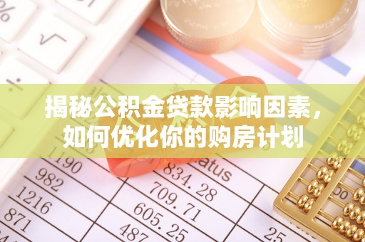 桐城揭秘公积金贷款影响因素，如何优化你的购房计划
