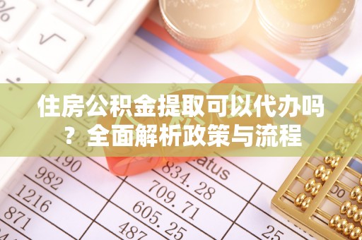 桐城住房公积金提取可以代办吗？全面解析政策与流程