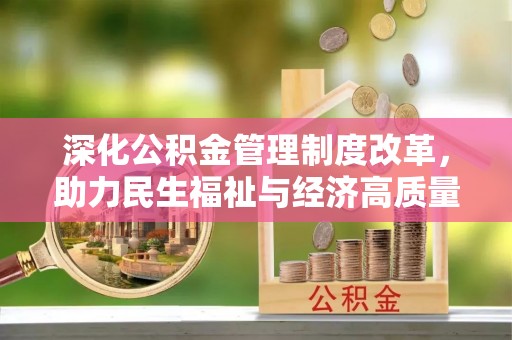 桐城深化公积金管理制度改革，助力民生福祉与经济高质量发展
