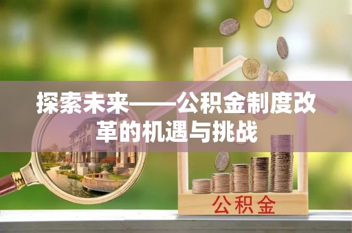 桐城探索未来——公积金制度改革的机遇与挑战