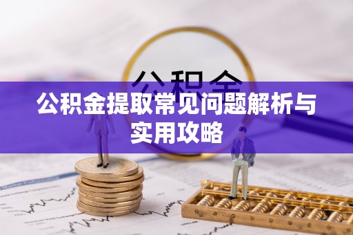 桐城公积金提取常见问题解析与实用攻略