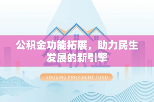 桐城公积金功能拓展，助力民生发展的新引擎