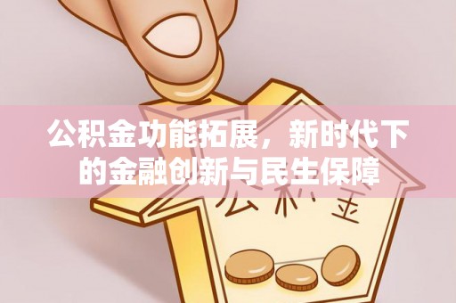 桐城公积金功能拓展，新时代下的金融创新与民生保障